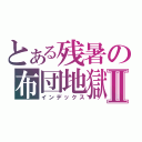 とある残暑の布団地獄Ⅱ（インデックス）