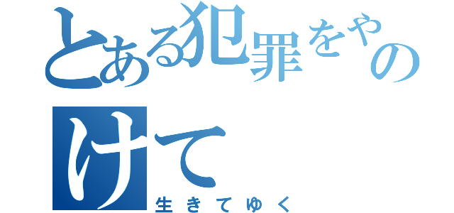 とある犯罪をやってのけて（生きてゆく）