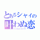 とあるシャイの叶わぬ恋（ドントカムトゥルーラブ）