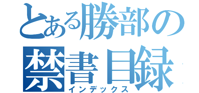 とある勝部の禁書目録（インデックス）