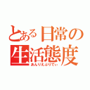 とある日常の生活態度（あんりえぶりでぃ）