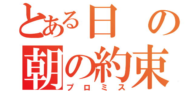 とある日の朝の約束。（プロミス）