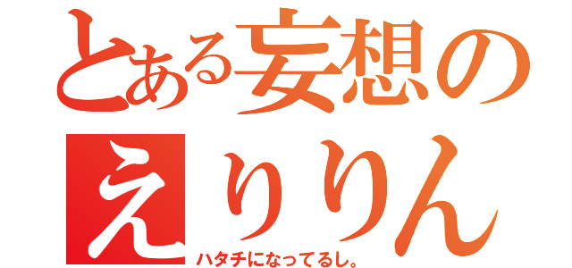 とある妄想のえりりん（ハタチになってるし。）