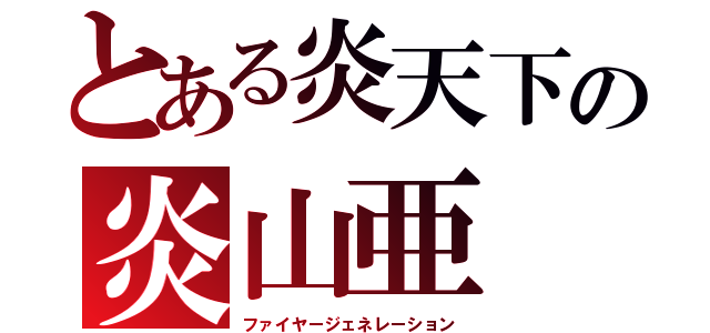 とある炎天下の炎山亜（ファイヤージェネレーション）