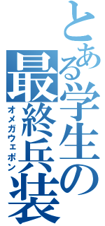 とある学生の最終兵装（オメガウェポン）