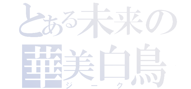 とある未来の華美白鳥（ジーク）