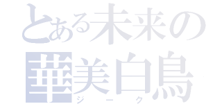 とある未来の華美白鳥（ジーク）