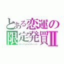 とある恋運の限定発買Ⅱ（ミディアムチョコデイション）