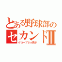 とある野球部のセカンドⅡ（グローブぶっ飛ぶ）