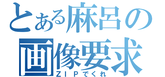 とある麻呂の画像要求（ＺＩＰでくれ）