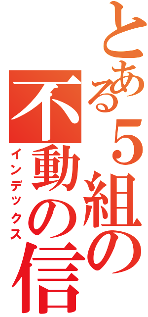 とある５組の不動の信念（インデックス）