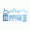 とある合唱のためのの練習用紙Ⅱ（ボイストレーニング）