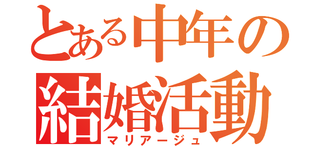 とある中年の結婚活動（マリアージュ）