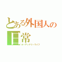 とある外国人の日常（オーディナリーライフ）