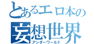 とあるエロ本の妄想世界（アンダーワールド）