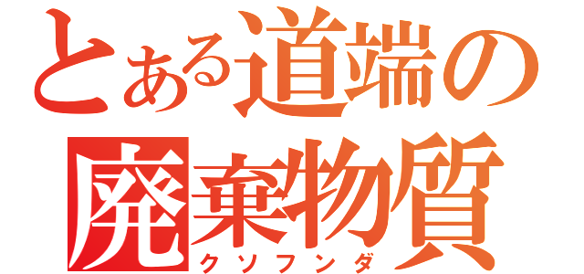 とある道端の廃棄物質（クソフンダ）