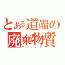 とある道端の廃棄物質（クソフンダ）