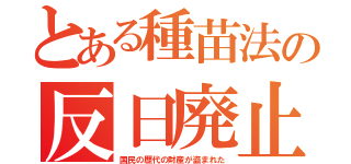 とある種苗法の反日廃止（国民の歴代の財産が盗まれた）