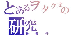 とあるヲタク文化の研究（無責任）