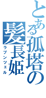 とある孤塔の髪長姫（ラプンツェル）