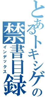 とあるトキシゲの禁書目録（インデックス）