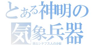 とある神明の気象兵器（眠るシナプス人の少女）