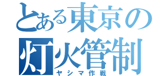 とある東京の灯火管制（ヤシマ作戦）