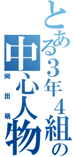 とある３年４組の中心人物（岡田萌）