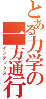 とある力学の一方通行（インデックス）