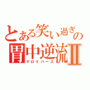 とある笑い過ぎの胃中逆流Ⅱ（ゲロリバース）