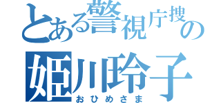 とある警視庁捜査一課の姫川玲子（おひめさま）