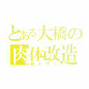 とある大橋の肉体改造（脱もやし）