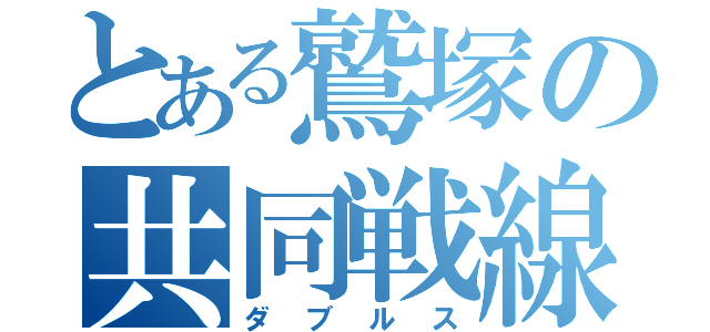 とある鷲塚の共同戦線（ダブルス）