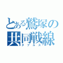 とある鷲塚の共同戦線（ダブルス）