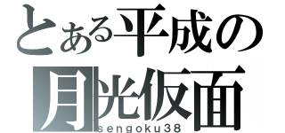 とある平成の月光仮面（ｓｅｎｇｏｋｕ３８）