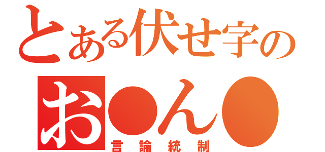 とある伏せ字のお●ん●（言論統制）