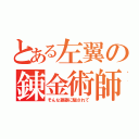 とある左翼の錬金術師（そんな藤藤に騙されて）