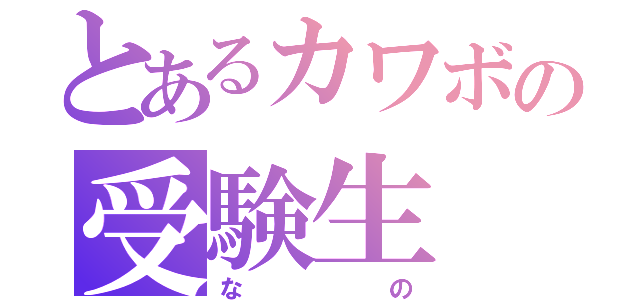 とあるカワボの受験生（なの）