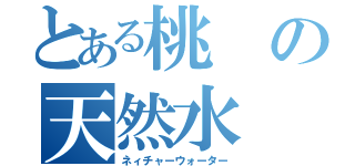 とある桃の天然水（ネィチャーウォーター）