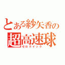 とある紗矢香の超高速球（ゼロクイック）