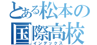 とある松本の国際高校（インデックス）