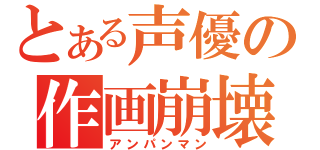 とある声優の作画崩壊（アンパンマン）