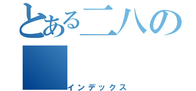 とある二八の（インデックス）