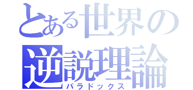 とある世界の逆説理論（パラドックス）