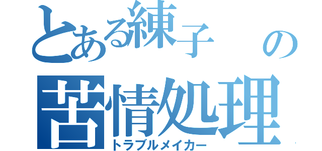 とある練子  の苦情処理（トラブルメイカー）