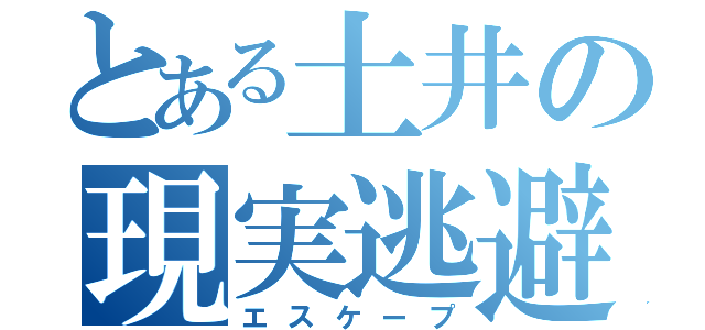 とある土井の現実逃避（エスケープ）