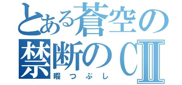 とある蒼空の禁断のＣＡＳⅡ（暇つぶし）