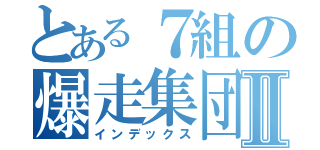 とある７組の爆走集団Ⅱ（インデックス）