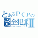 とあるＰＣＰの完全犯罪Ⅱ（パーフェクトクライムパーティー）