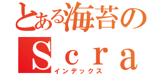 とある海苔のＳｃｒａｔｃｈ生活（インデックス）